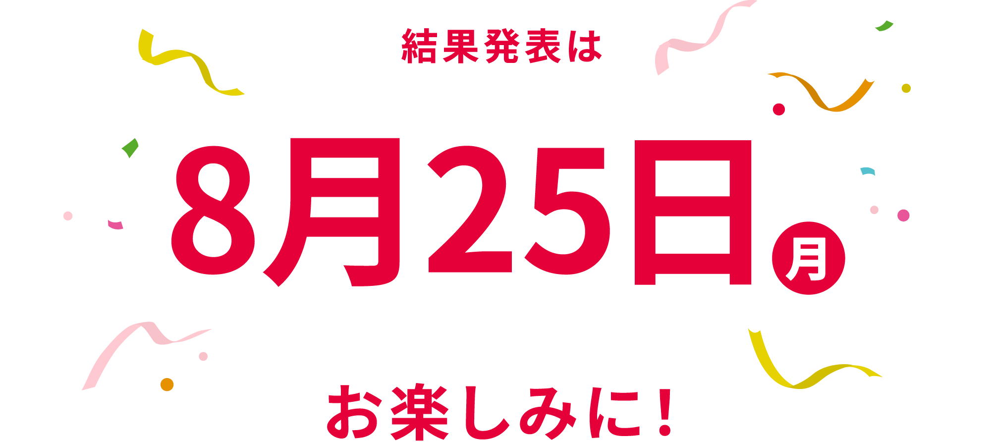 結果発表は8月25日（月）お楽しみに！